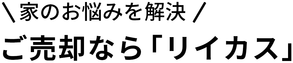 ＼家のお悩みを解決／ご売却なら「リイカス」